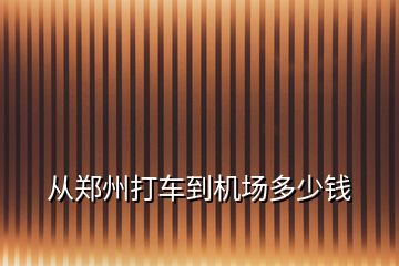 從鄭州打車到機(jī)場多少錢