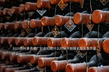 2019貴州茅臺酒廠社會招聘什么時候開始報名報名條件是什么