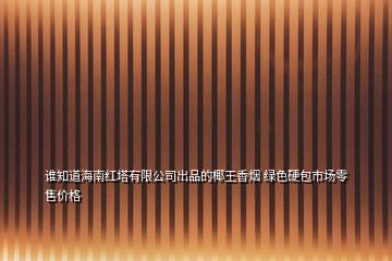 誰知道海南紅塔有限公司出品的椰王香煙 綠色硬包市場零售價格