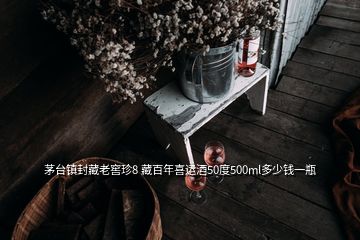 茅臺(tái)鎮(zhèn)封藏老窖珍8 藏百年喜運(yùn)酒50度500ml多少錢一瓶