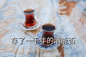 存了一千年的酒能否