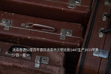 洮南香酒52度百年喜慶洮南市光明北街1447生產2013年多少錢一瓶30