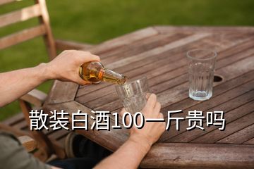 散裝白酒100一斤貴嗎