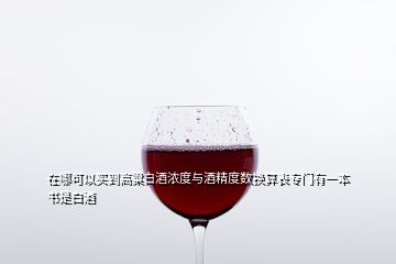 在哪可以買到高粱白酒濃度與酒精度數(shù)換算表專門有一本書是白酒