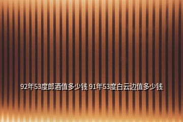 92年53度郎酒值多少錢 91年53度白云邊值多少錢