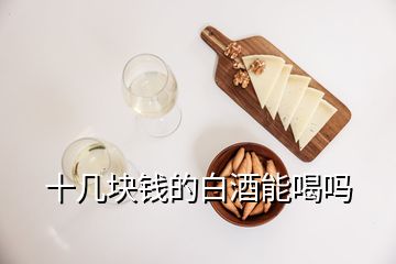 十幾塊錢的白酒能喝嗎