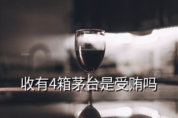 收有4箱茅臺(tái)是受賄嗎