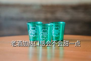 老酒加熱口感會不會甜一點(diǎn)