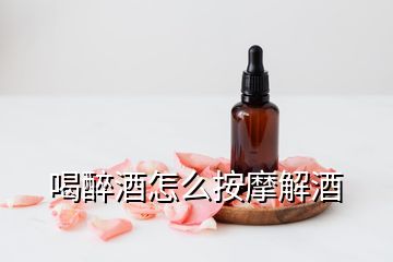 喝醉酒怎么按摩解酒