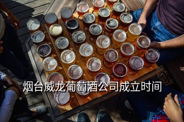 煙臺威龍葡萄酒公司成立時間