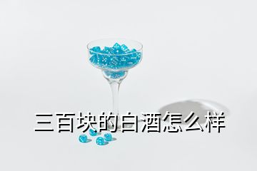 三百塊的白酒怎么樣