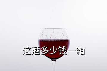 這酒多少錢(qián)一箱