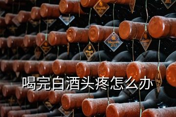 喝完白酒頭疼怎么辦