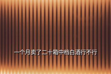 一個(gè)月賣(mài)了二十箱中檔白酒行不行