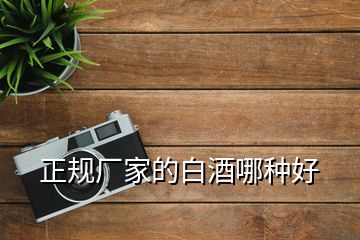 正規(guī)廠家的白酒哪種好