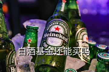 白酒基金還能買嗎