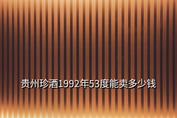 貴州珍酒1992年53度能賣多少錢