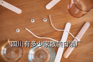 四川有多少家散裝白酒廠