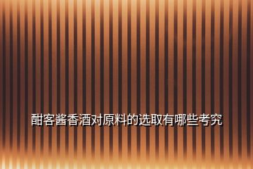 酣客醬香酒對原料的選取有哪些考究