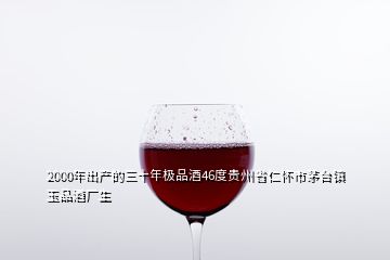 2000年出產(chǎn)的三十年極品酒46度貴州省仁懷市茅臺鎮(zhèn)玉品酒廠生