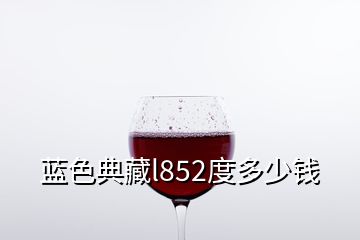 藍(lán)色典藏l852度多少錢