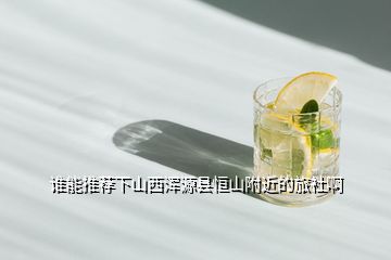 誰(shuí)能推薦下山西渾源縣恒山附近的旅社啊