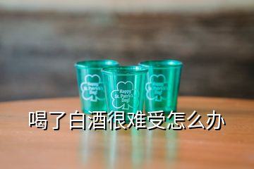 喝了白酒很難受怎么辦