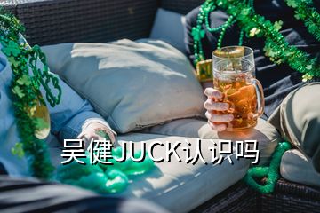 吳健JUCK認(rèn)識(shí)嗎