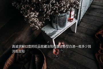 真誠(chéng)求解52度的珍品窖藏汝陽(yáng)杜康濃香型白酒一瓶多少錢河南汝陽(yáng)