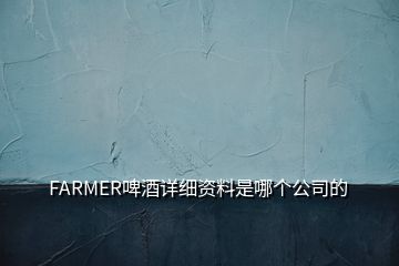 FARMER啤酒詳細(xì)資料是哪個公司的