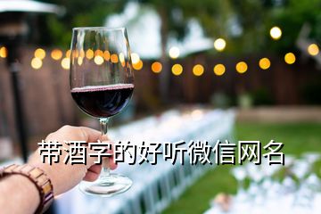 帶酒字的好聽微信網(wǎng)名