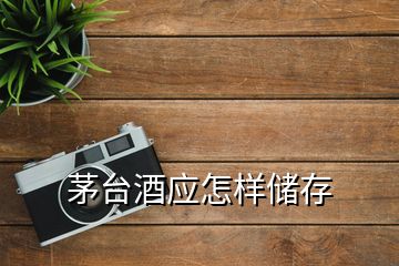 茅臺(tái)酒應(yīng)怎樣儲(chǔ)存