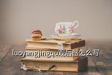 luoyangjingqu觀后感怎么寫