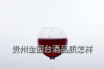 貴州金園臺(tái)酒品質(zhì)怎樣