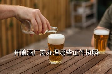 開(kāi)釀酒廠需辦理哪些證件執(zhí)照