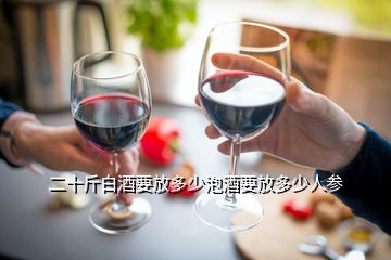 二十斤白酒要放多少泡酒要放多少人參