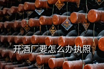 開(kāi)酒廠要怎么辦執(zhí)照