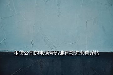 租賃公司的電話號(hào)碼誰有戳進(jìn)來看詳帖