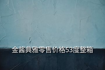 金醬典雅零售價格53度整箱