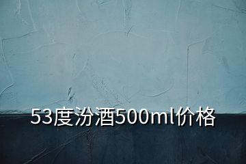 53度汾酒500ml價格