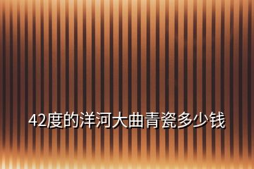 42度的洋河大曲青瓷多少錢