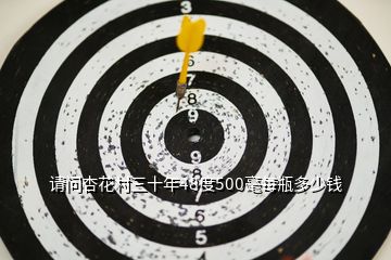 請問杏花村三十年48度500毫每瓶多少錢