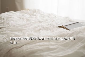 刑事拘留一個(gè)月后取保候?qū)徦阌邪傅讍釙?huì)被國(guó)企單位開(kāi)除嗎  搜