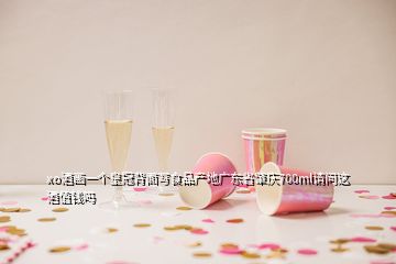 xo酒畫(huà)一個(gè)皇冠背面寫(xiě)食品產(chǎn)地廣東省肇慶700ml請(qǐng)問(wèn)這酒值錢(qián)嗎