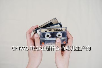 CHIVAS REGAL是什么酒哪兒生產(chǎn)的