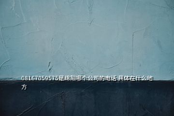 08167059575是綿陽哪個公司的電話 具體在什么地方