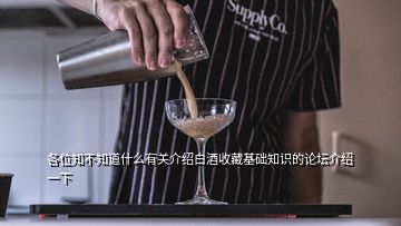 各位知不知道什么有關介紹白酒收藏基礎知識的論壇介紹一下