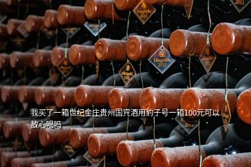 我買了一箱世紀(jì)金莊貴州國賓酒用豹子號(hào)一箱100元可以放心喝嗎