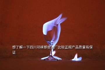 想了解一下四川邛崍那些酒廠比較正規(guī)產(chǎn)品質(zhì)量有保證