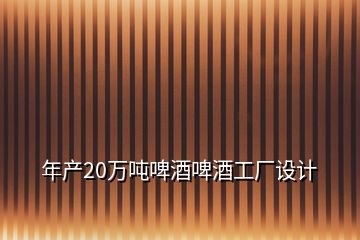 年產(chǎn)20萬(wàn)噸啤酒啤酒工廠設(shè)計(jì)